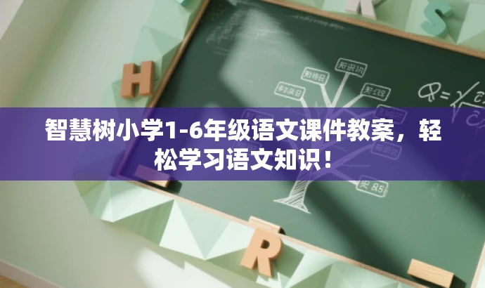 智慧树小学1-6年级语文课件教案,轻松学习语文知识! 智慧树小学1-6年级语文课件教案,轻松学习语文知识!