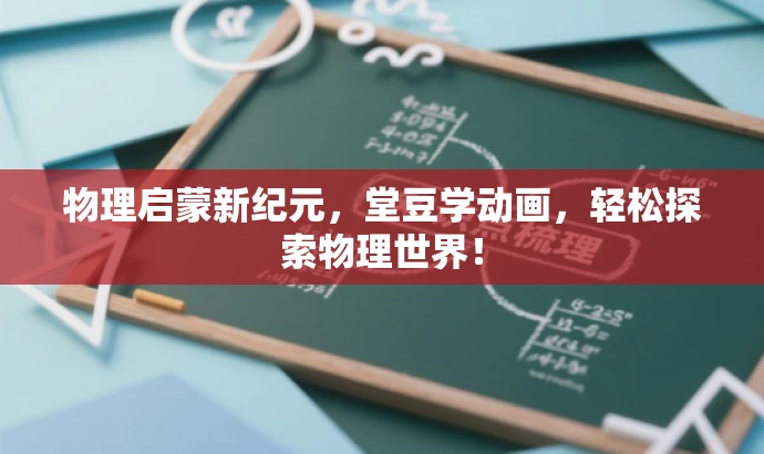 物理启蒙新纪元,堂豆学动画,轻松探索物理世界! 物理启蒙新纪元,堂豆学动画,轻松探索物理世界!