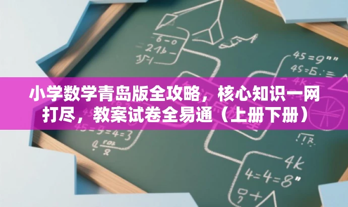 小学数学青岛版全攻略,核心知识一网打尽,教案试卷全易通(上册下册) 小学数学青岛版全攻略,核心知识一网打尽,教案试卷全易通(上册下册)