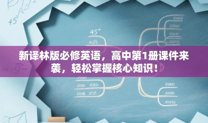 新译林版必修英语,高中第1册课件来袭,轻松掌握核心知识! 新译林版必修英语,高中第1册课件来袭,轻松掌握核心知识!