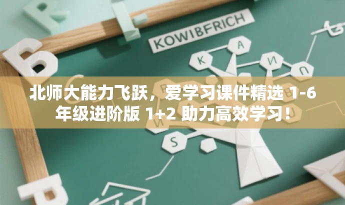 北师大能力飞跃,爱学习课件精选 1-6年级进阶版 1+2 助力高效学习! 北师大能力飞跃,爱学习课件精选 1-6年级进阶版 1+2 助力高效学习!