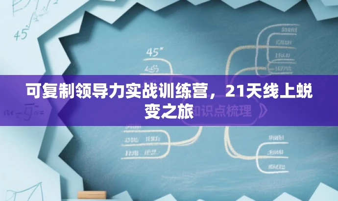 可复制领导力实战训练营,21天线上蜕变之旅 可复制领导力实战训练营,21天线上蜕变之旅