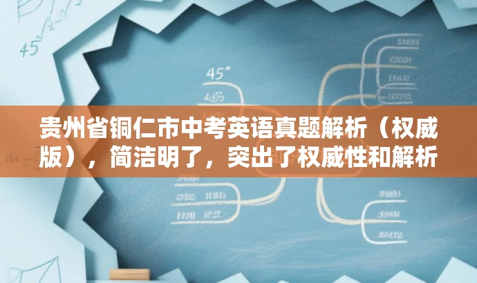 贵州省铜仁市中考英语真题解析(权威版),简洁明了,突出了权威性和解析价值,适合学生和家长等目标人群的需求,语言简洁有吸引力。 贵州省铜仁市中考英语真题解析(权威版),简洁明了,突出了权威性和解析价值,适合学生和家长等目标人群的需求,语言简洁有吸引力。