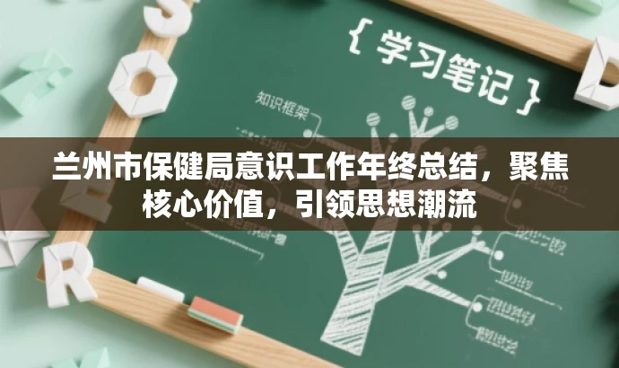 兰州市保健局意识工作年终总结,聚焦核心价值,引领思想潮流 兰州市保健局意识工作年终总结,聚焦核心价值,引领思想潮流