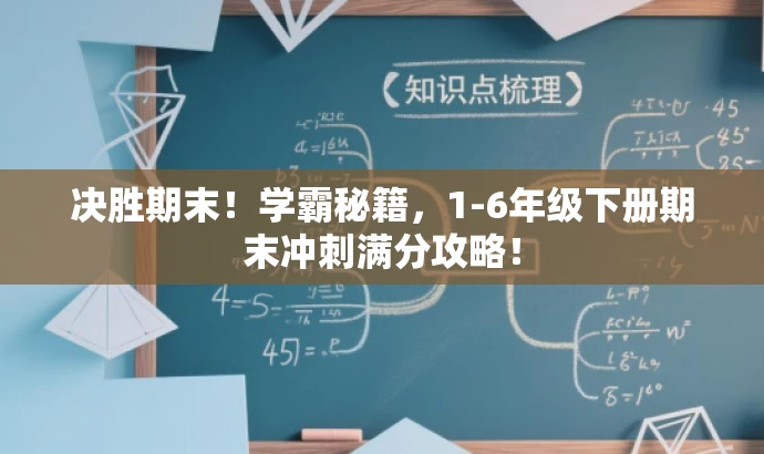 决胜期末!学霸秘籍,1-6年级下册期末冲刺满分攻略! 决胜期末!学霸秘籍,1-6年级下册期末冲刺满分攻略!