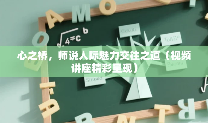 心之桥,师说人际魅力交往之道(视频讲座精彩呈现) 心之桥,师说人际魅力交往之道(视频讲座精彩呈现)