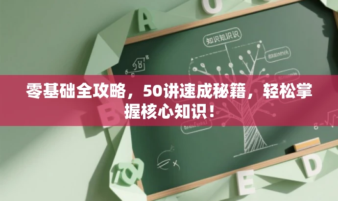 零基础全攻略,50讲速成秘籍,轻松掌握核心知识! 零基础全攻略,50讲速成秘籍,轻松掌握核心知识!