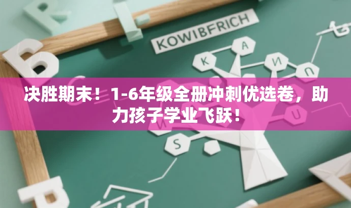 决胜期末!1-6年级全册冲刺优选卷,助力孩子学业飞跃! 决胜期末!1-6年级全册冲刺优选卷,助力孩子学业飞跃!