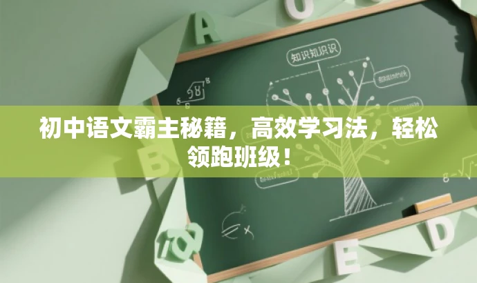 初中语文霸主秘籍,高效学习法,轻松领跑班级! 初中语文霸主秘籍,高效学习法,轻松领跑班级!