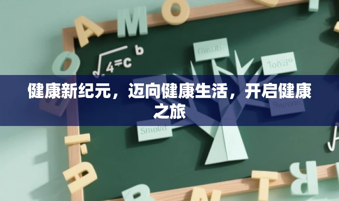 健康新纪元,迈向健康生活,开启健康之旅 健康新纪元,迈向健康生活,开启健康之旅