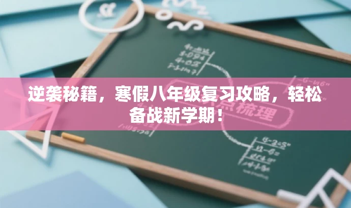 逆袭秘籍,寒假八年级复习攻略,轻松备战新学期! 逆袭秘籍,寒假八年级复习攻略,轻松备战新学期!
