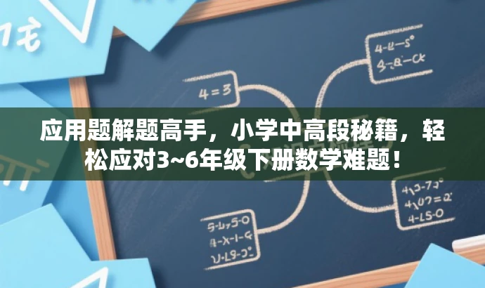 应用题解题高手,小学中高段秘籍,轻松应对3~6年级下册数学难题! 应用题解题高手,小学中高段秘籍,轻松应对3~6年级下册数学难题!