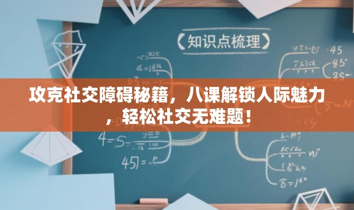 攻克社交障碍秘籍,八课解锁人际魅力,轻松社交无难题! 攻克社交障碍秘籍,八课解锁人际魅力,轻松社交无难题!
