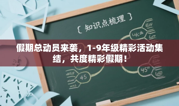 假期总动员来袭,1-9年级精彩活动集结,共度精彩假期! 假期总动员来袭,1-9年级精彩活动集结,共度精彩假期!