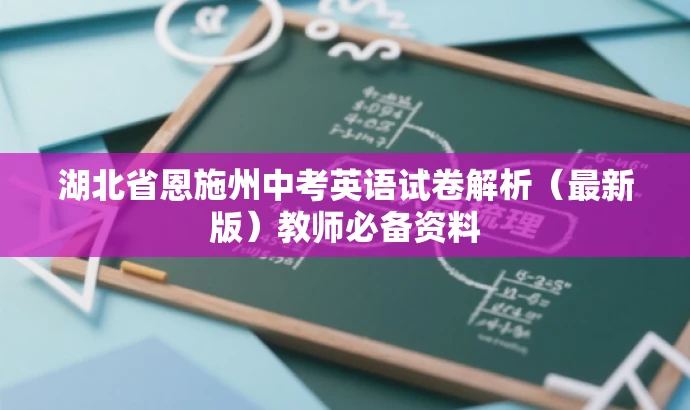 湖北省恩施州中考英语试卷解析(最新版)教师必备资料 湖北省恩施州中考英语试卷解析(最新版)教师必备资料