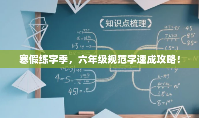 寒假练字季,六年级规范字速成攻略! 寒假练字季,六年级规范字速成攻略!