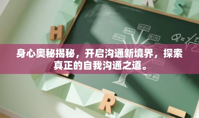 身心奥秘揭秘,开启沟通新境界,探索真正的自我沟通之道。 身心奥秘揭秘,开启沟通新境界,探索真正的自我沟通之道。
