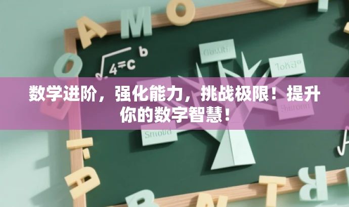 数学进阶,强化能力,挑战极限!提升你的数字智慧! 数学进阶,强化能力,挑战极限!提升你的数字智慧!