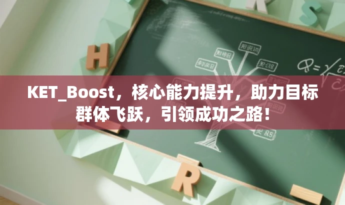 KET_Boost,核心能力提升,助力目标群体飞跃,引领成功之路! KET_Boost,核心能力提升,助力目标群体飞跃,引领成功之路!