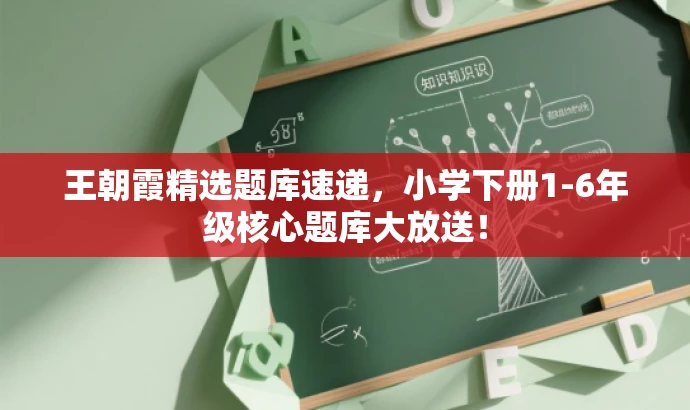 王朝霞精选题库速递，小学下册1-6年级核心题库大放送！