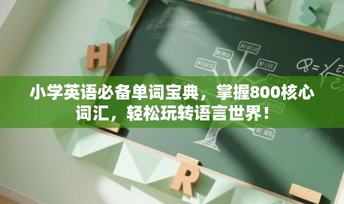 小学英语必备单词宝典,掌握800核心词汇,轻松玩转语言世界! 小学英语必备单词宝典,掌握800核心词汇,轻松玩转语言世界!