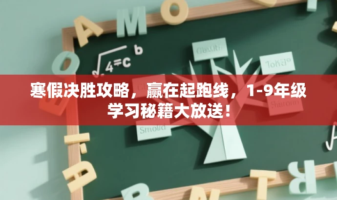 寒假决胜攻略,赢在起跑线,1-9年级学习秘籍大放送! 寒假决胜攻略,赢在起跑线,1-9年级学习秘籍大放送!