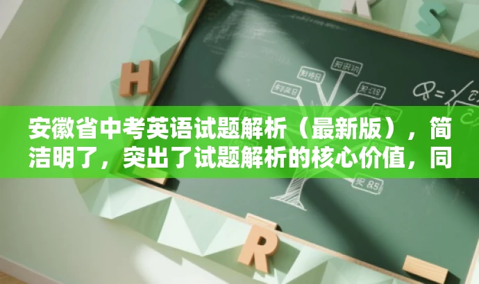 安徽省中考英语试题解析(最新版),简洁明了,突出了试题解析的核心价值,同时使用了最新版这一词汇来吸引目标人群的注意力,语言简洁而有吸引力。 安徽省中考英语试题解析(最新版),简洁明了,突出了试题解析的核心价值,同时使用了最新版这一词汇来吸引目标人群的注意力,语言简洁而有吸引力。