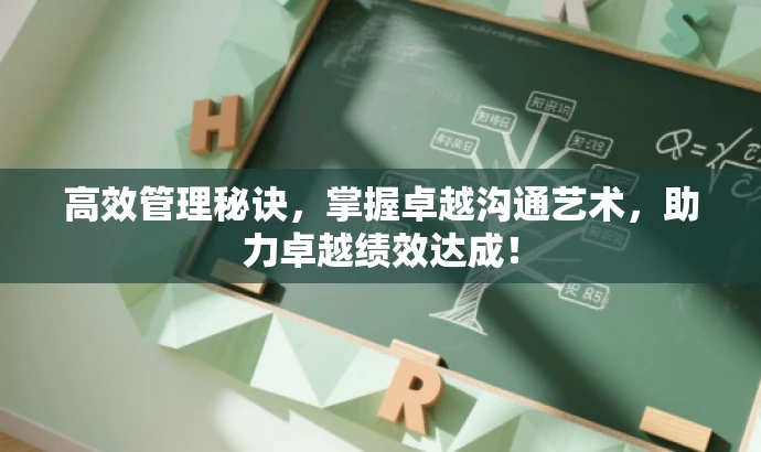 高效管理秘诀,掌握卓越沟通艺术,助力卓越绩效达成! 高效管理秘诀,掌握卓越沟通艺术,助力卓越绩效达成!
