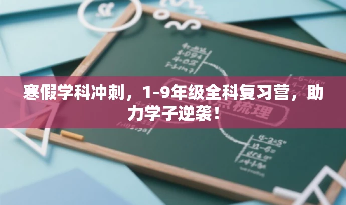 寒假学科冲刺,1-9年级全科复习营,助力学子逆袭! 寒假学科冲刺,1-9年级全科复习营,助力学子逆袭!