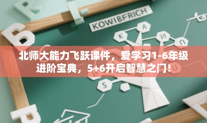 北师大能力飞跃课件,爱学习1-6年级进阶宝典,5+6开启智慧之门! 北师大能力飞跃课件,爱学习1-6年级进阶宝典,5+6开启智慧之门!