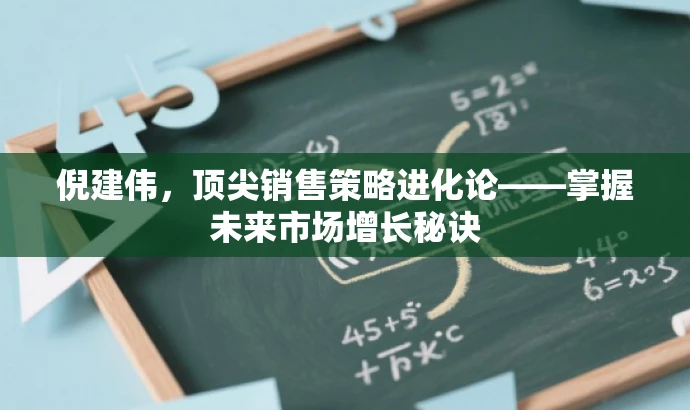 倪建伟,顶尖销售策略进化论——掌握未来市场增长秘诀 倪建伟,顶尖销售策略进化论——掌握未来市场增长秘诀