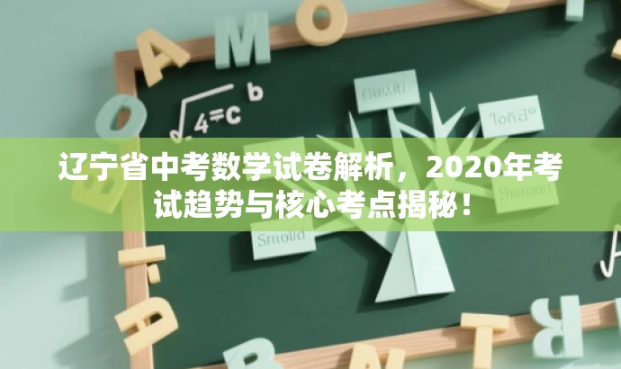 辽宁省中考数学试卷解析,2020年考试趋势与核心考点揭秘! 辽宁省中考数学试卷解析,2020年考试趋势与核心考点揭秘!
