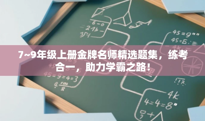 7~9年级上册金牌名师精选题集,练考合一,助力学霸之路! 7~9年级上册金牌名师精选题集,练考合一,助力学霸之路!