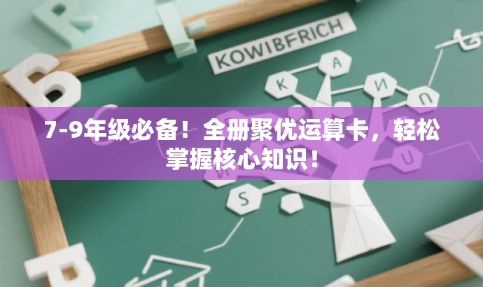 7-9年级必备！全册聚优运算卡，轻松掌握核心知识！