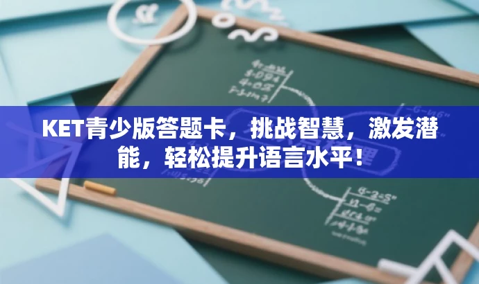 KET青少版答题卡,挑战智慧,激发潜能,轻松提升语言水平! KET青少版答题卡,挑战智慧,激发潜能,轻松提升语言水平!