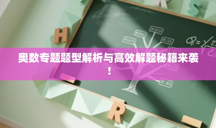 奥数专题题型解析与高效解题秘籍来袭! 奥数专题题型解析与高效解题秘籍来袭!