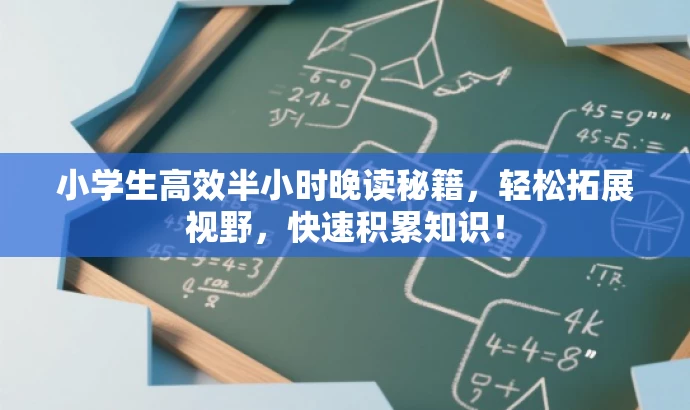 小学生高效半小时晚读秘籍,轻松拓展视野,快速积累知识! 小学生高效半小时晚读秘籍,轻松拓展视野,快速积累知识!