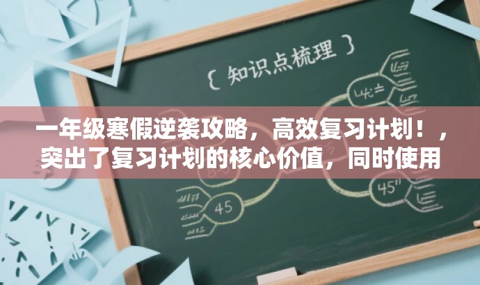 一年级寒假逆袭攻略,高效复习计划!,突出了复习计划的核心价值,同时使用了具有吸引力的语言,适配了小学生及其家长的需求,能在短时间内吸引目标人群的注意力。 一年级寒假逆袭攻略,高效复习计划!,突出了复习计划的核心价值,同时使用了具有吸引力的语言,适配了小学生及其家长的需求,能在短时间内吸引目标人群的注意力。