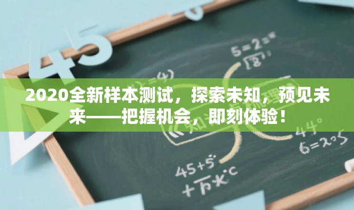 2020全新样本测试,探索未知,预见未来——把握机会,即刻体验! 2020全新样本测试,探索未知,预见未来——把握机会,即刻体验!