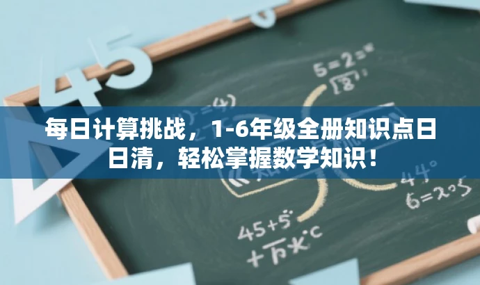 每日计算挑战,1-6年级全册知识点日日清,轻松掌握数学知识! 每日计算挑战,1-6年级全册知识点日日清,轻松掌握数学知识!