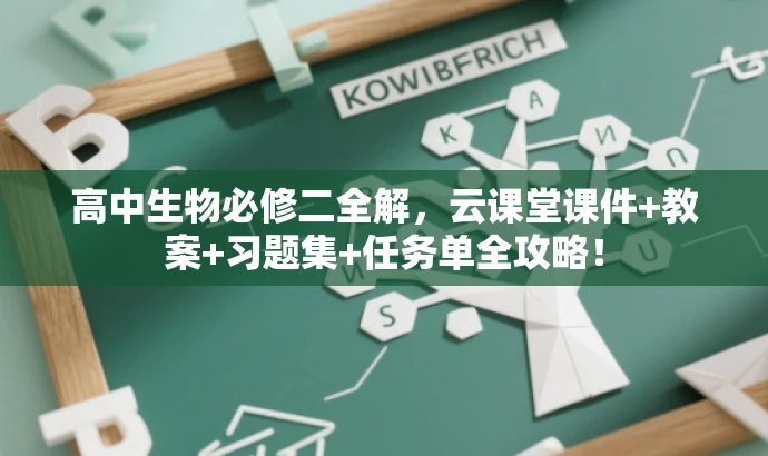 高中生物必修二全解,云课堂课件+教案+习题集+任务单全攻略! 高中生物必修二全解,云课堂课件+教案+习题集+任务单全攻略!