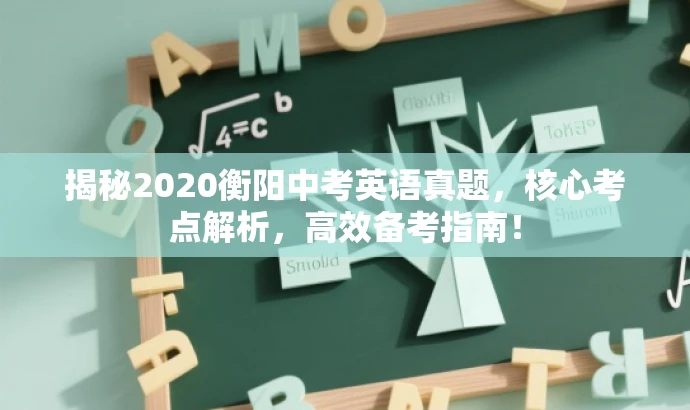 揭秘2020衡阳中考英语真题,核心考点解析,高效备考指南! 揭秘2020衡阳中考英语真题,核心考点解析,高效备考指南!