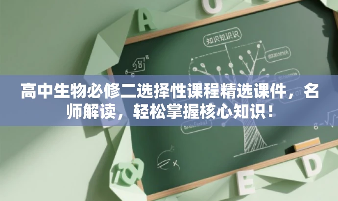 高中生物必修二选择性课程精选课件,名师解读,轻松掌握核心知识! 高中生物必修二选择性课程精选课件,名师解读,轻松掌握核心知识!