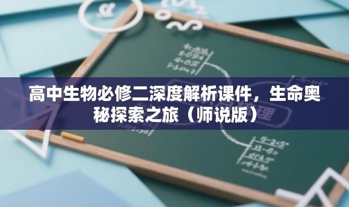 高中生物必修二深度解析课件,生命奥秘探索之旅(师说版) 高中生物必修二深度解析课件,生命奥秘探索之旅(师说版)