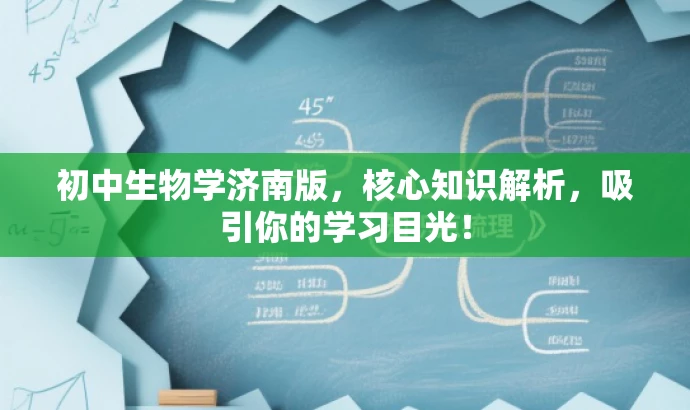 初中生物学济南版,核心知识解析,吸引你的学习目光! 初中生物学济南版,核心知识解析,吸引你的学习目光!