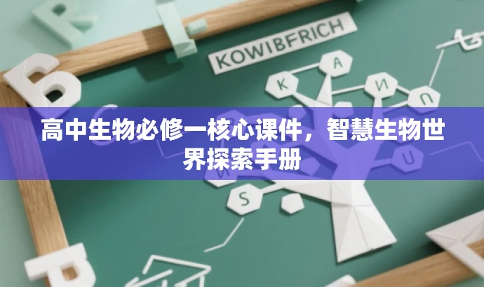高中生物必修一核心课件,智慧生物世界探索手册 高中生物必修一核心课件,智慧生物世界探索手册