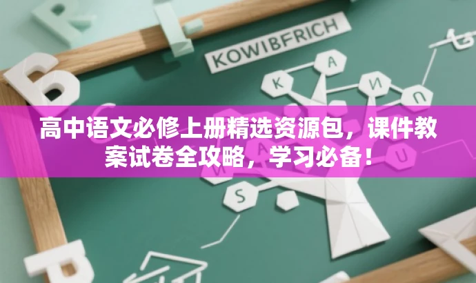 高中语文必修上册精选资源包,课件教案试卷全攻略,学习必备! 高中语文必修上册精选资源包,课件教案试卷全攻略,学习必备!