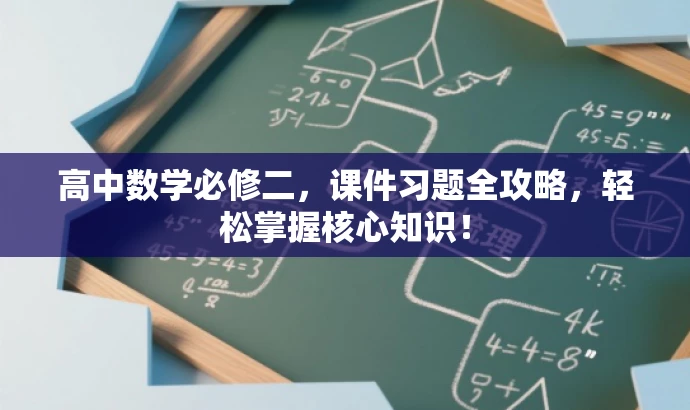 高中数学必修二,课件习题全攻略,轻松掌握核心知识! 高中数学必修二,课件习题全攻略,轻松掌握核心知识!