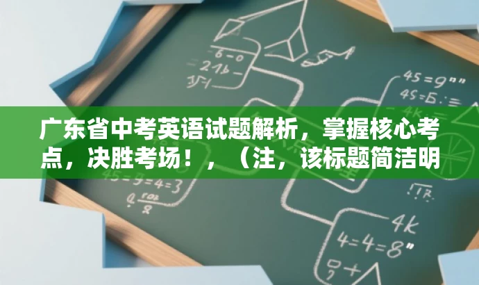 广东省中考英语试题解析,掌握核心考点,决胜考场!,(注,该标题简洁明了,突出核心价值和目标人群需求,语言简洁且具有吸引力。) 广东省中考英语试题解析,掌握核心考点,决胜考场!,(注,该标题简洁明了,突出核心价值和目标人群需求,语言简洁且具有吸引力。)