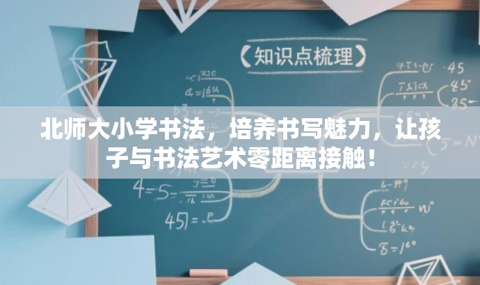 北师大小学书法,培养书写魅力,让孩子与书法艺术零距离接触! 北师大小学书法,培养书写魅力,让孩子与书法艺术零距离接触!